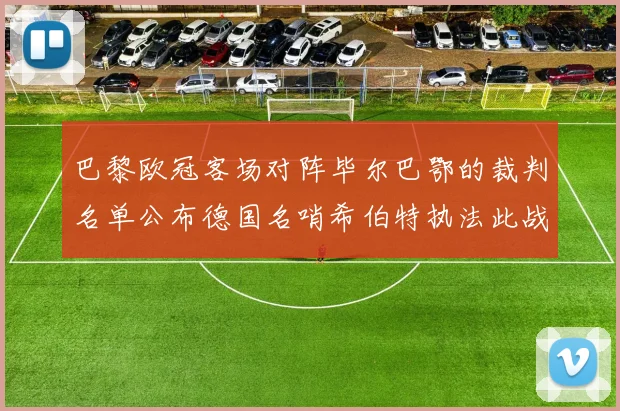 巴黎欧冠客场对阵毕尔巴鄂的裁判名单公布德国名哨希伯特执法此战
