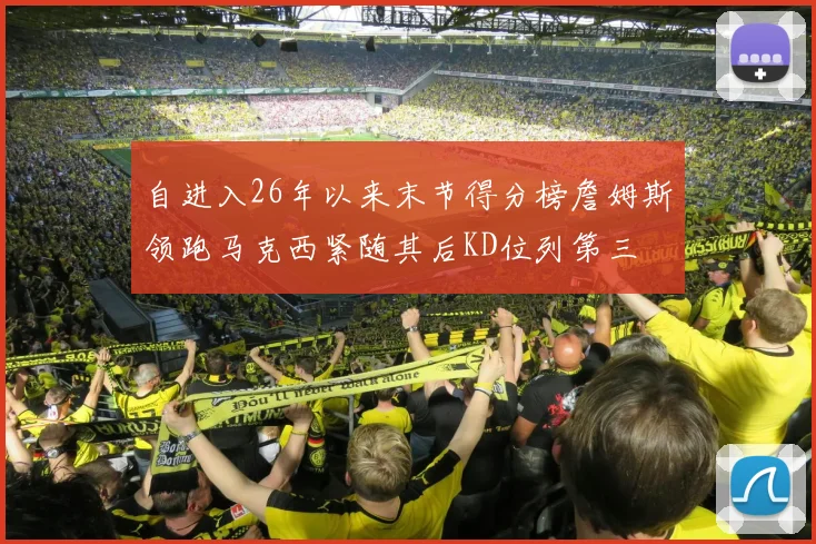 自进入26年以来末节得分榜詹姆斯领跑马克西紧随其后KD位列第三