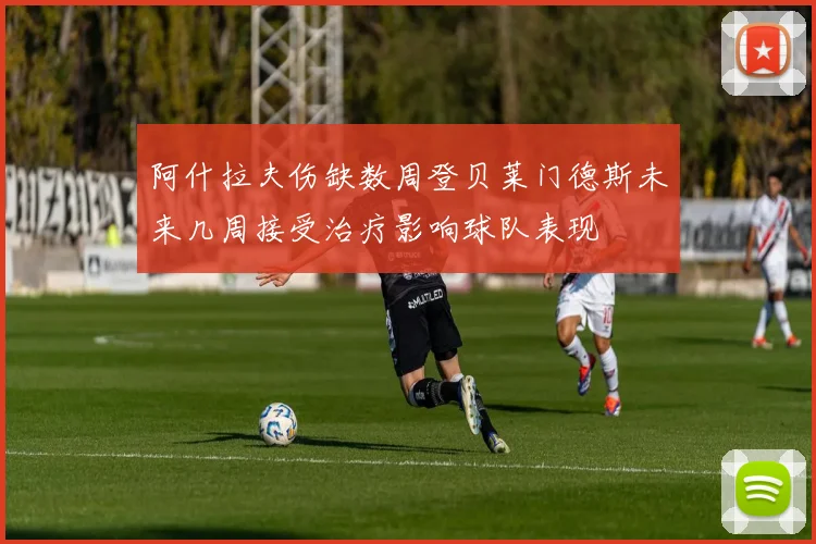 阿什拉夫伤缺数周登贝莱门德斯未来几周接受治疗影响球队表现