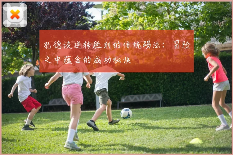 孔德谈逆转胜利的传统踢法：冒险之中蕴含的成功秘诀