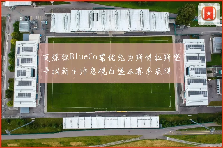 英媒称BlueCo需优先为斯特拉斯堡寻找新主帅忽视白堡本赛季表现