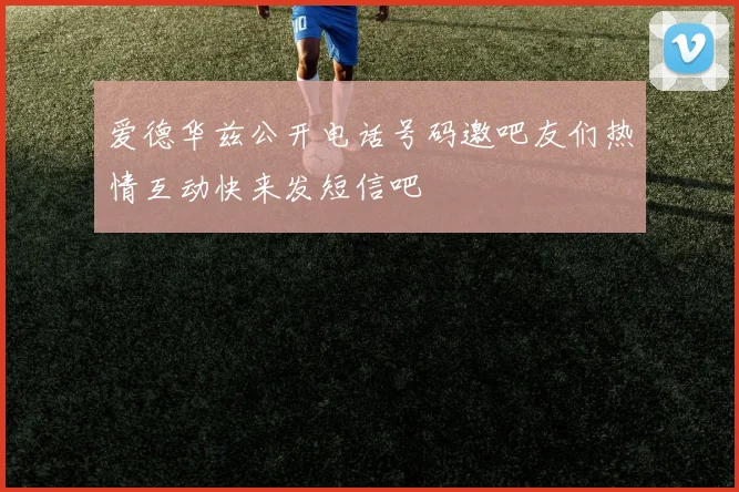 爱德华兹公开电话号码邀吧友们热情互动快来发短信吧