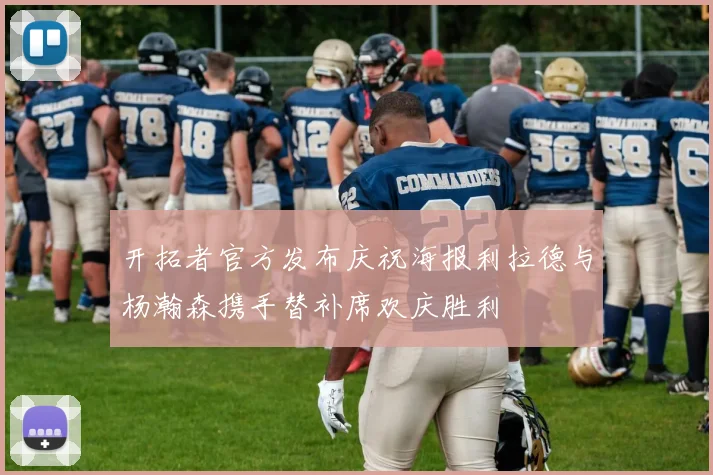 开拓者官方发布庆祝海报利拉德与杨瀚森携手替补席欢庆胜利