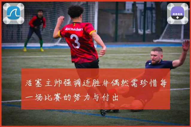活塞主帅强调连胜非偶然需珍惜每一场比赛的努力与付出