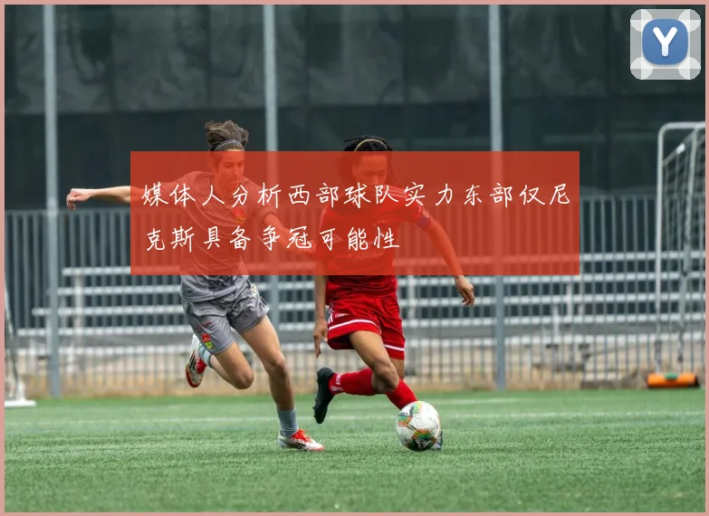 媒体人分析西部球队实力东部仅尼克斯具备争冠可能性