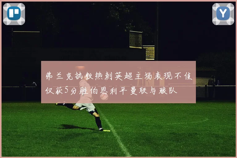 弗兰克执教热刺英超主场表现不佳仅获5分胜伯恩利平曼联与狼队