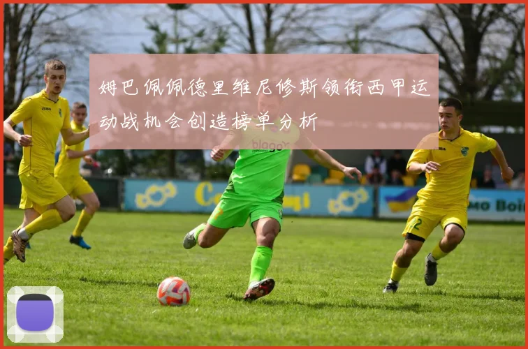 姆巴佩佩德里维尼修斯领衔西甲运动战机会创造榜单分析