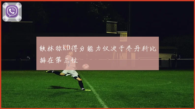 铁林称KD得分能力仅次于乔丹科比排在第三位