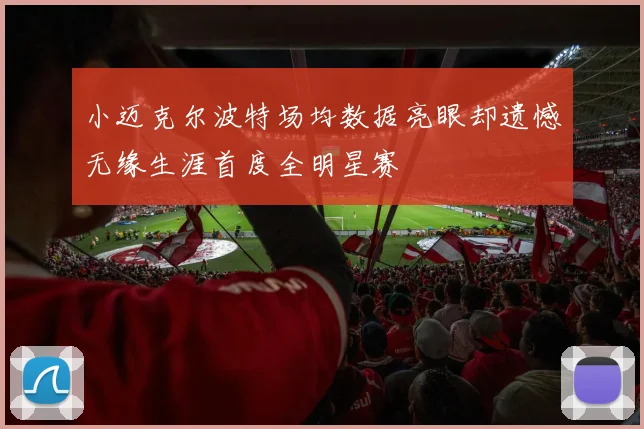 小迈克尔波特场均数据亮眼却遗憾无缘生涯首度全明星赛