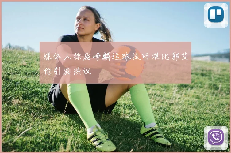 媒体人称庞峥麟运球技巧堪比郭艾伦引发热议