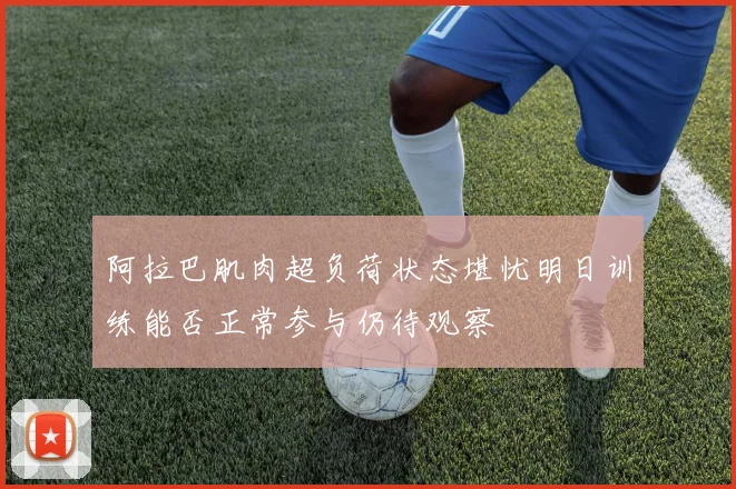 阿拉巴肌肉超负荷状态堪忧明日训练能否正常参与仍待观察