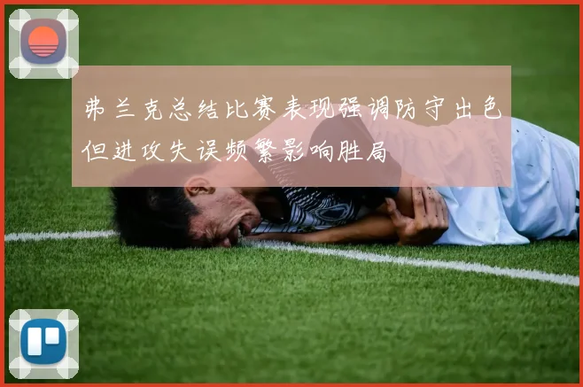 弗兰克总结比赛表现强调防守出色但进攻失误频繁影响胜局