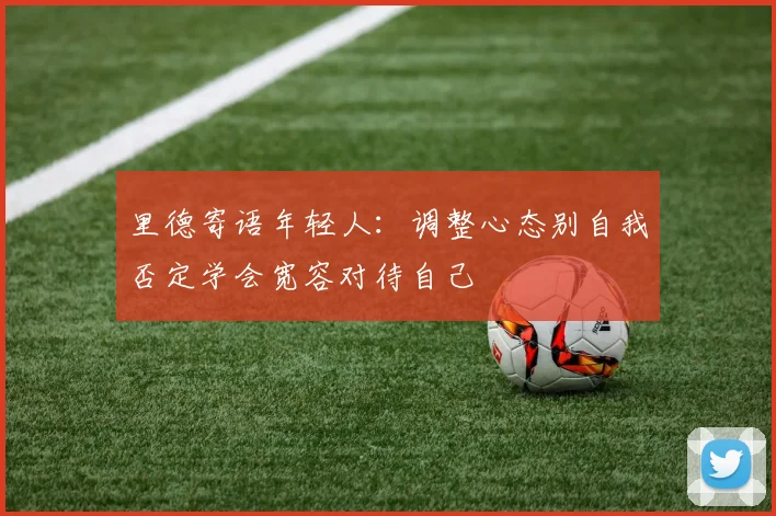 里德寄语年轻人：调整心态别自我否定学会宽容对待自己