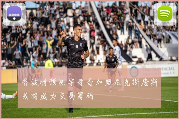 香波特预测字母哥加盟尼克斯唐斯或将成为交易筹码