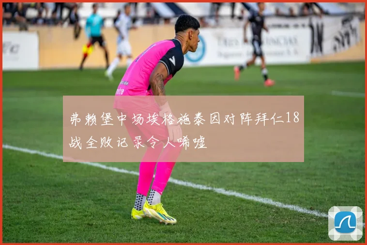弗赖堡中场埃格施泰因对阵拜仁18战全败记录令人唏嘘