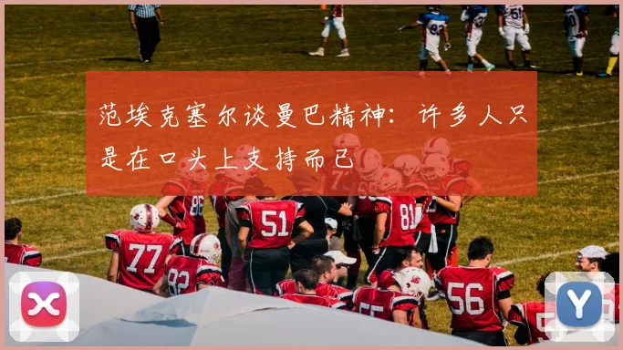 范埃克塞尔谈曼巴精神：许多人只是在口头上支持而已