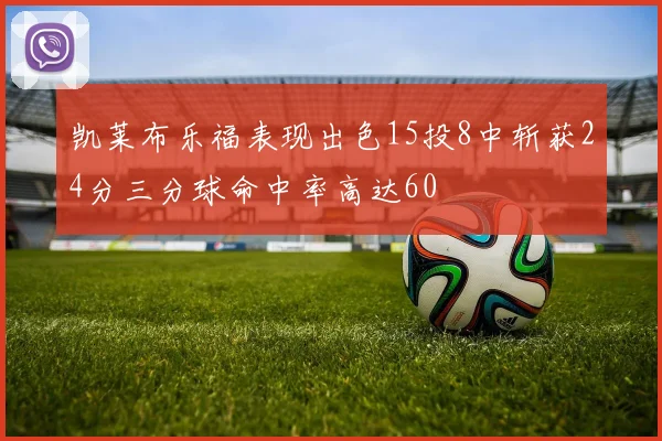 凯莱布乐福表现出色15投8中斩获24分三分球命中率高达60